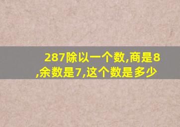 287除以一个数,商是8,余数是7,这个数是多少