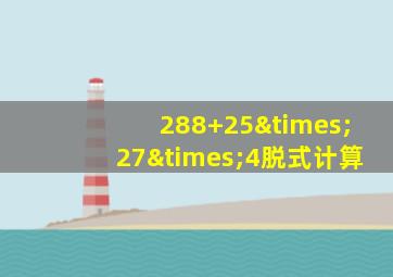 288+25×27×4脱式计算