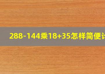 288-144乘18+35怎样简便计算