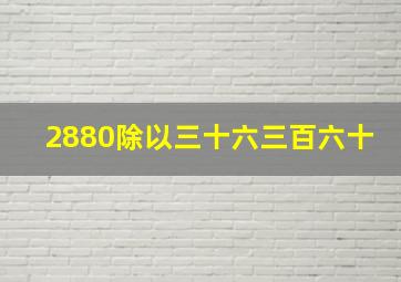 2880除以三十六三百六十