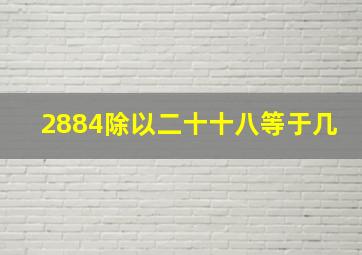 2884除以二十十八等于几