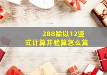 288除以12竖式计算并验算怎么算