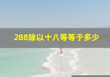 288除以十八等等于多少