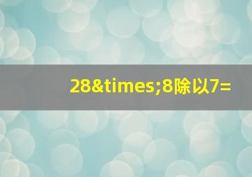 28×8除以7=