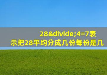 28÷4=7表示把28平均分成几份每份是几