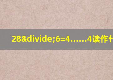 28÷6=4......4读作什么