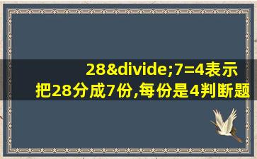 28÷7=4表示把28分成7份,每份是4判断题