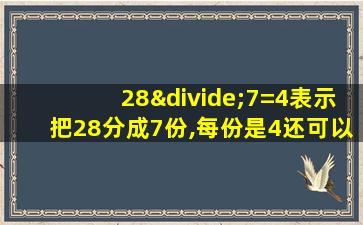 28÷7=4表示把28分成7份,每份是4还可以表示