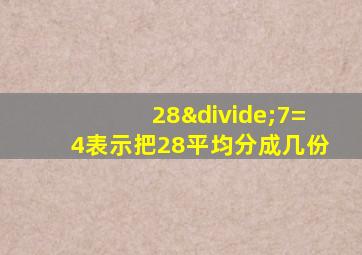 28÷7=4表示把28平均分成几份