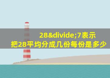 28÷7表示把28平均分成几份每份是多少