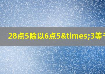 28点5除以6点5×3等于几