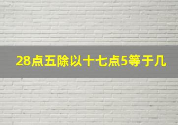 28点五除以十七点5等于几