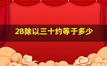 28除以三十约等于多少