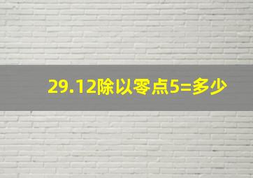 29.12除以零点5=多少