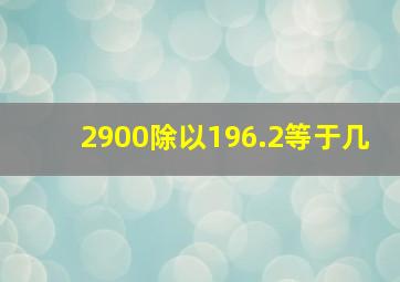 2900除以196.2等于几