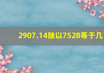 2907.14除以7528等于几