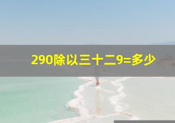 290除以三十二9=多少