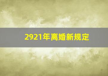 2921年离婚新规定