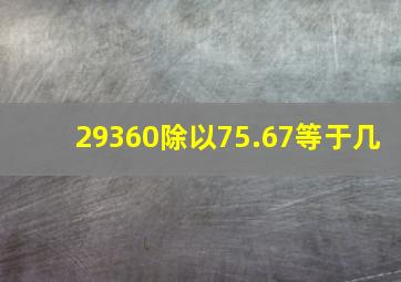 29360除以75.67等于几