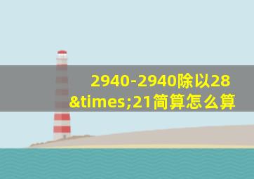 2940-2940除以28×21简算怎么算