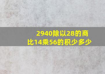 2940除以28的商比14乘56的积少多少