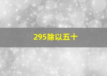 295除以五十