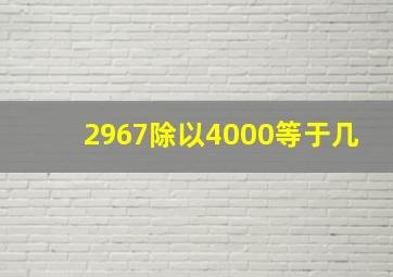 2967除以4000等于几