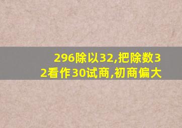 296除以32,把除数32看作30试商,初商偏大