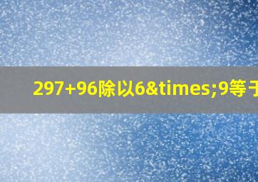 297+96除以6×9等于几