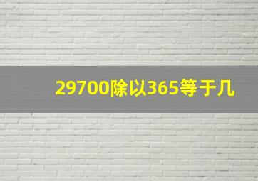 29700除以365等于几