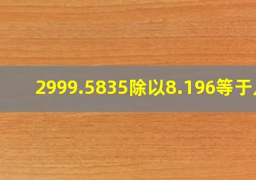 2999.5835除以8.196等于几