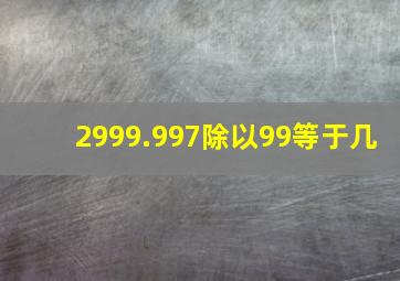 2999.997除以99等于几