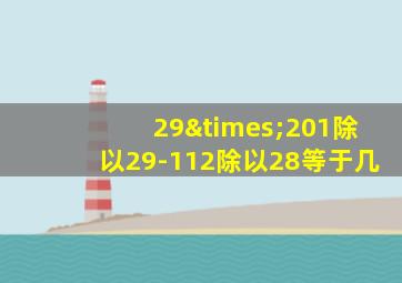 29×201除以29-112除以28等于几