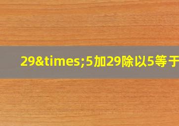 29×5加29除以5等于几