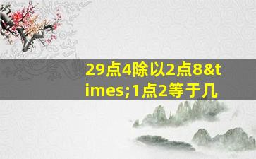 29点4除以2点8×1点2等于几