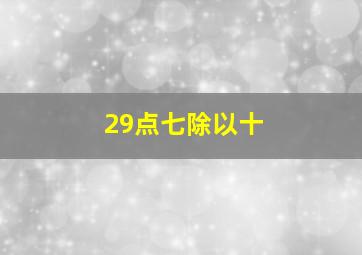 29点七除以十