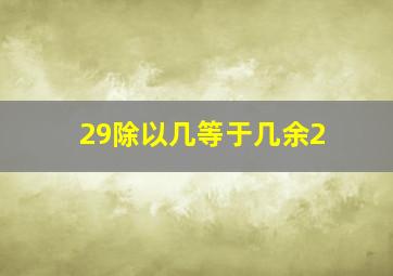 29除以几等于几余2