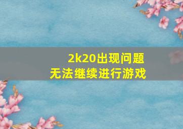 2k20出现问题无法继续进行游戏