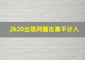 2k20出现问题比赛不计入