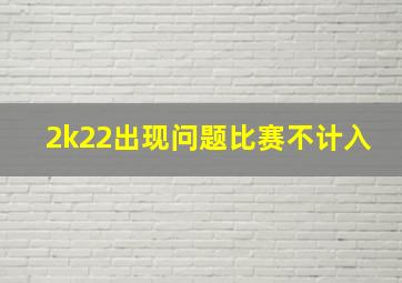 2k22出现问题比赛不计入