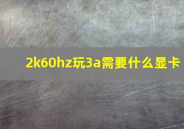 2k60hz玩3a需要什么显卡