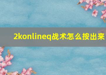 2konlineq战术怎么按出来