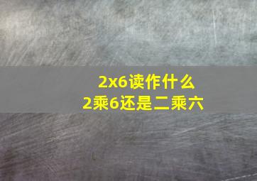 2x6读作什么2乘6还是二乘六