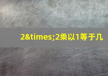 2×2乘以1等于几