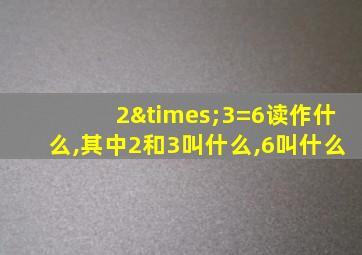 2×3=6读作什么,其中2和3叫什么,6叫什么