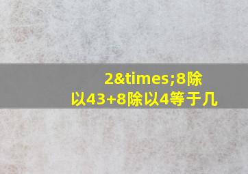 2×8除以43+8除以4等于几