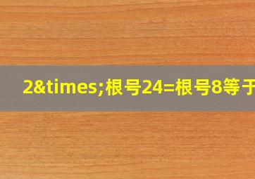 2×根号24=根号8等于几