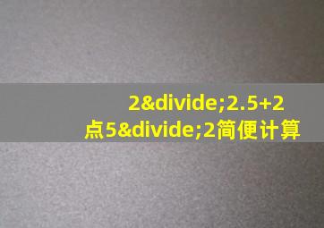 2÷2.5+2点5÷2简便计算