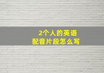 2个人的英语配音片段怎么写