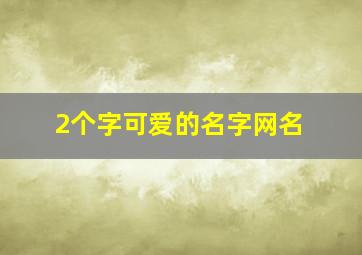 2个字可爱的名字网名